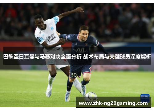 巴黎圣日耳曼与马赛对决全面分析 战术布局与关键球员深度解析