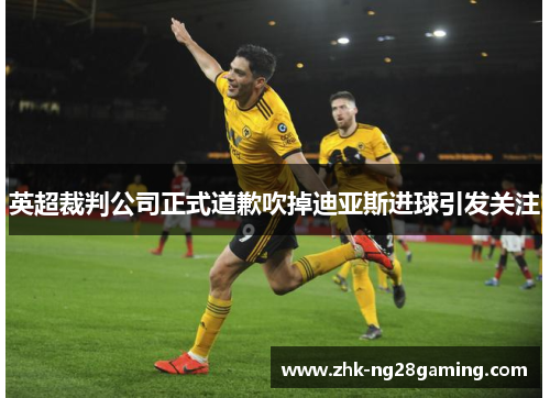 英超裁判公司正式道歉吹掉迪亚斯进球引发关注