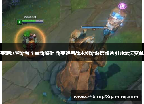 英雄联盟新赛季革新解析 新英雄与战术创新深度融合引领玩法变革