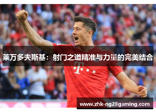 莱万多夫斯基：射门之道精准与力量的完美结合